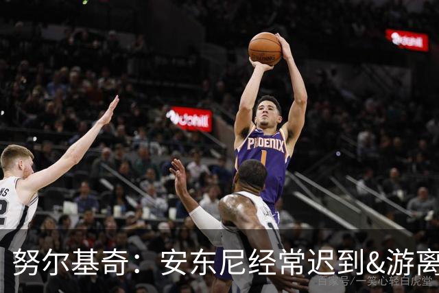 努尔基奇：安东尼经常迟到&游离在体系外 为逃避训练故意不做核酸