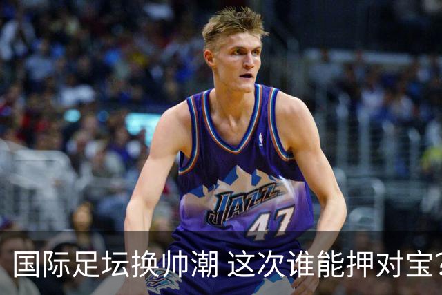国际足坛换帅潮 这次谁能押对宝？