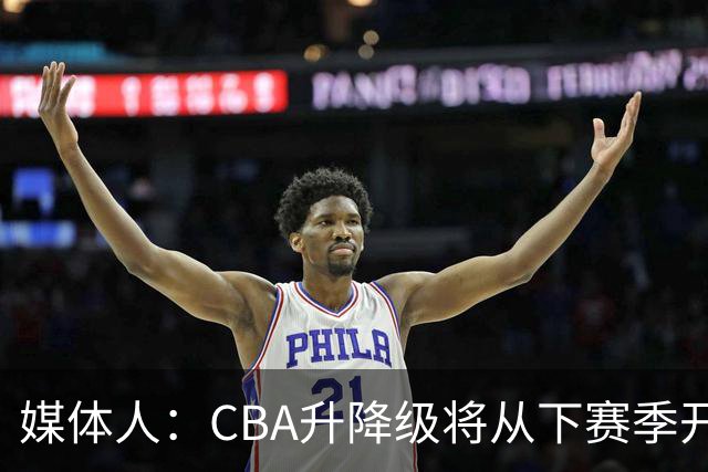 媒体人：CBA升降级将从下赛季开启 27-28赛季大概率会扩军至21队