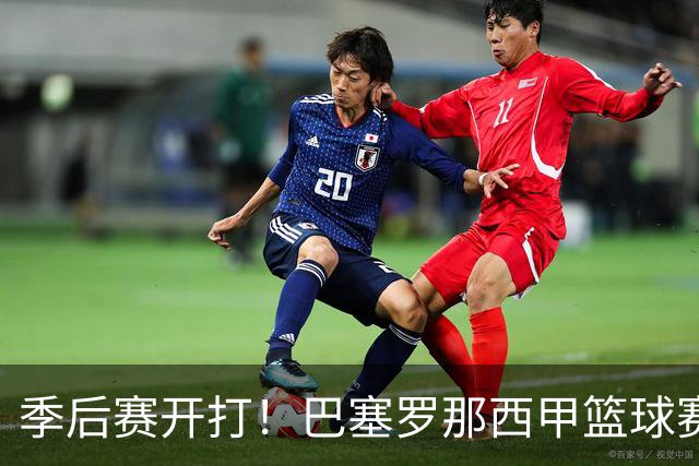 季后赛开打！巴塞罗那西甲篮球赛程全解：对阵穆尔西亚时间、半决赛可能对手与夺冠三大关键