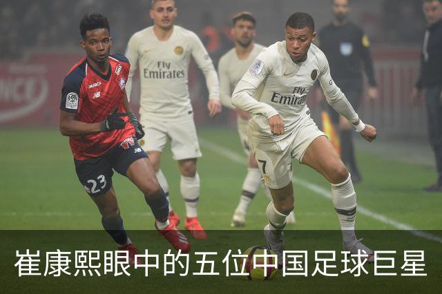 崔康熙眼中的五位中国足球巨星