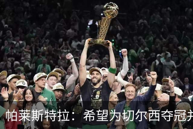 帕莱斯特拉：希望为切尔西夺冠并成为英超最佳后卫