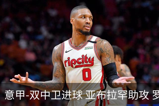 意甲-双中卫进球 亚布拉罕助攻 罗马2-0终结连败