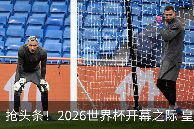 抢头条！2026世界杯开幕之际 皇马官宣穆里尼奥上任