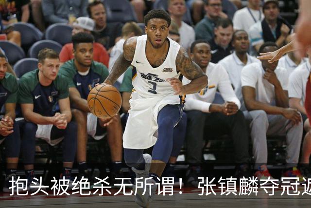 抱头被绝杀无所谓！张镇麟夺冠遮百丑？他在男篮仍难有表现