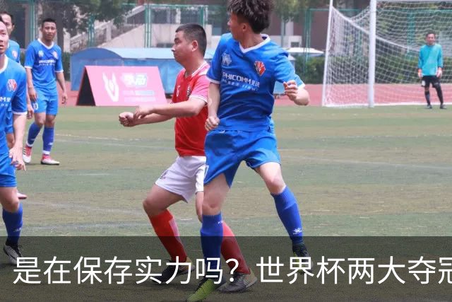 是在保存实力吗？世界杯两大夺冠热门热身赛同时“翻车”