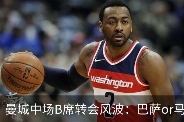 曼城中场B席转会风波：巴萨or马竞？薪资大战一触即发！