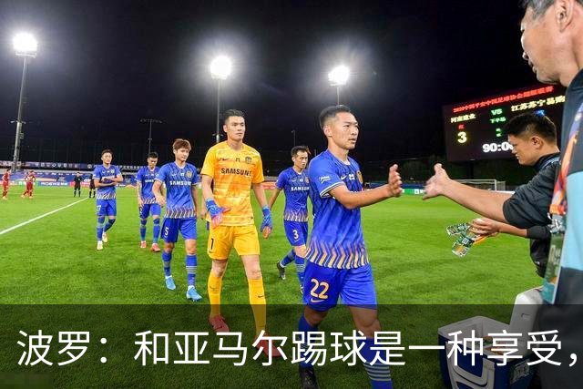 波罗：和亚马尔踢球是一种享受，我们两个的默契每天都在提升