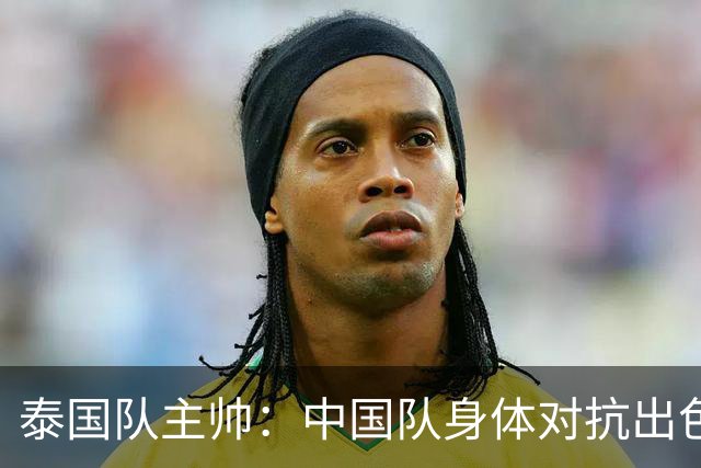 泰国队主帅：中国队身体对抗出色，我们最重要的还是充分休整
