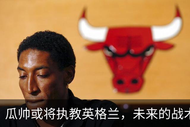 瓜帅或将执教英格兰，未来的战术革命即将开启！