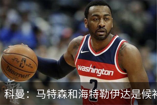 科曼：马特森和海特勒伊达是候补，我们得看廷伯能不能赶上世界杯