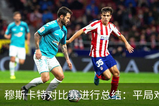 穆斯卡特对比赛进行总结：平局难免遗憾，对球队今天整体表现满意
