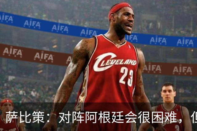 萨比策：对阵阿根廷会很困难，但奥地利队想赢下每场比赛