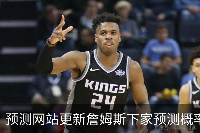 预测网站更新詹姆斯下家预测概率 骑士升至58.3% 达历史新高！