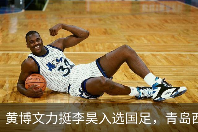 黄博文力挺李昊入选国足，青岛西海岸备战申花全力争胜