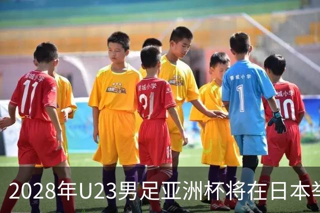 2028年U23男足亚洲杯将在日本举行：新星崛起的舞台