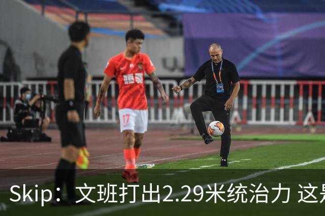 Skip：文班打出2.29米统治力 这是他西决&总决赛表现最好的一场